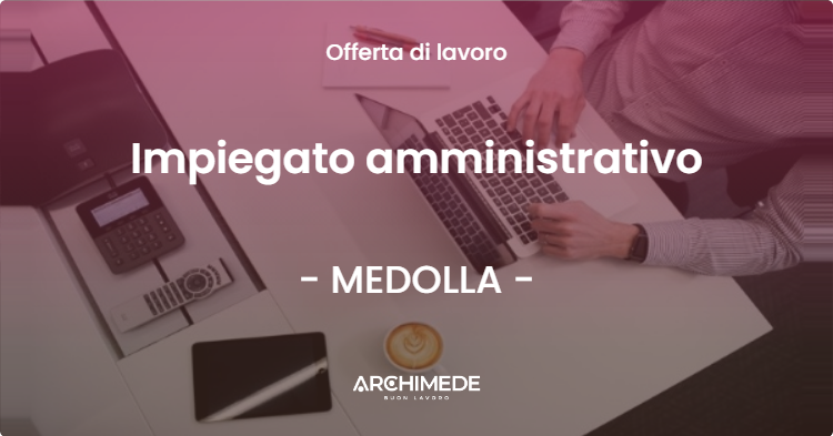 OFFERTA LAVORO - Impiegato amministrativo - MEDOLLA (MO)