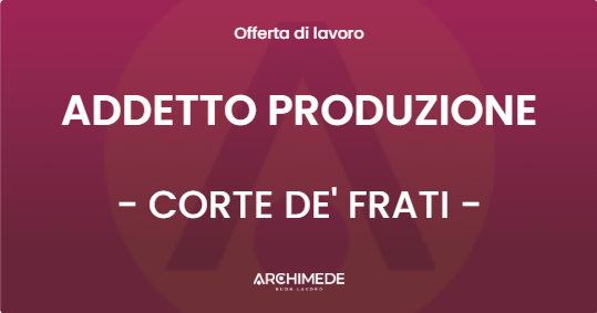 OFFERTA LAVORO - ADDETTO PRODUZIONE - CORTE DE' FRATI (CR)