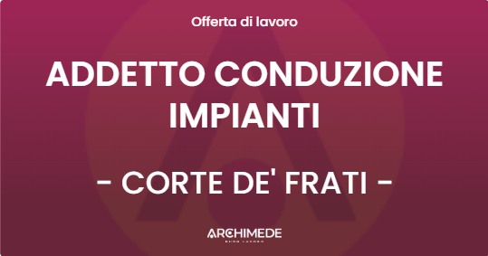 OFFERTA LAVORO - ADDETTO CONDUZIONE IMPIANTI - CORTE DE' FRATI (CR)