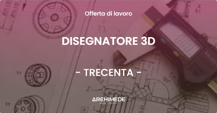 OFFERTA LAVORO - DISEGNATORE 3D - TRECENTA