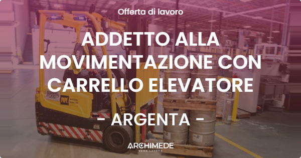 OFFERTA LAVORO - ADDETTO ALLA MOVIMENTAZIONE CON CARRELLO ELEVATORE - ARGENTA