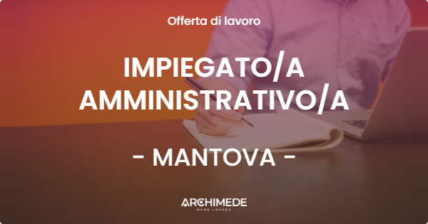 OFFERTA LAVORO - IMPIEGATO/A AMMINISTRATIVO/A - MANTOVA (MN)