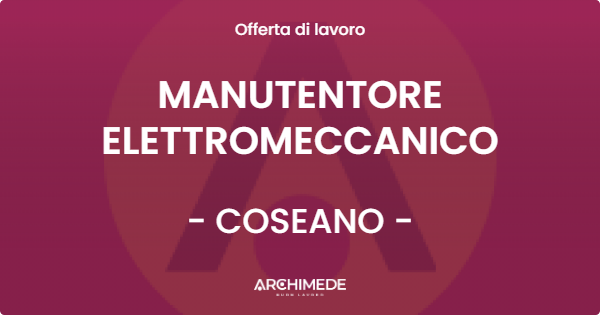 OFFERTA LAVORO - MANUTENTORE ELETTROMECCANICO - COSEANO (UD)