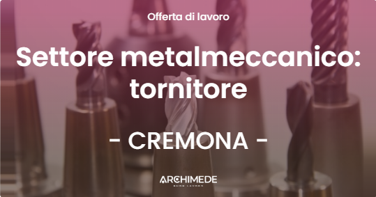 OFFERTA LAVORO - Settore metalmeccanico: tornitore - CREMONA (CR)