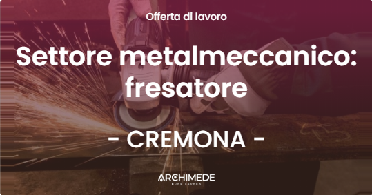 OFFERTA LAVORO - Settore metalmeccanico: fresatore - CREMONA (CR)