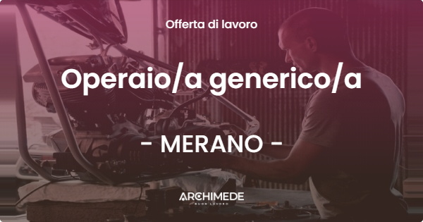 OFFERTA LAVORO - Operaio/a generico/a - MERANO (BZ)