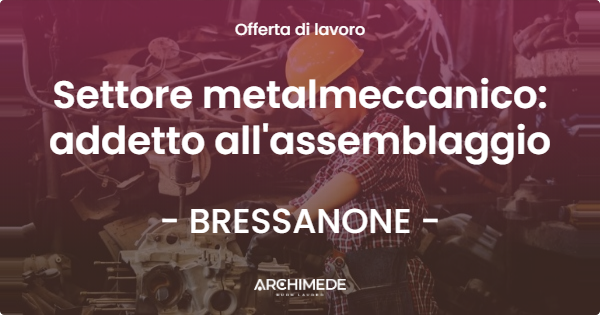 OFFERTA LAVORO - Settore metalmeccanico: addetto all'assemblaggio - BRESSANONE