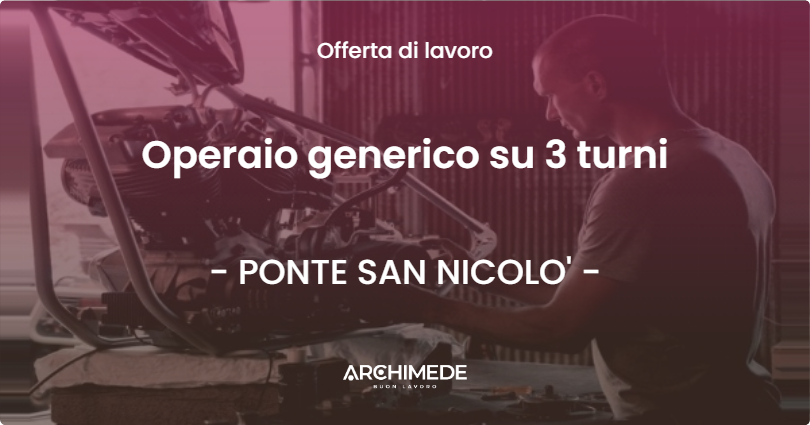 OFFERTA LAVORO - Operaio generico su 3 turni - PONTE SAN NICOLO'