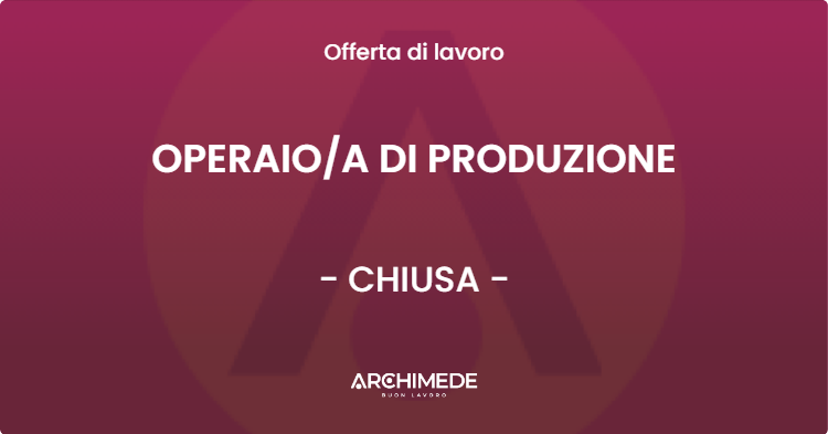 OFFERTA LAVORO - OPERAIOA DI PRODUZIONE - CHIUSA