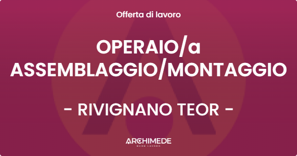 OFFERTA LAVORO - OPERAIO/a ASSEMBLAGGIO/MONTAGGIO - RIVIGNANO TEOR (UD)