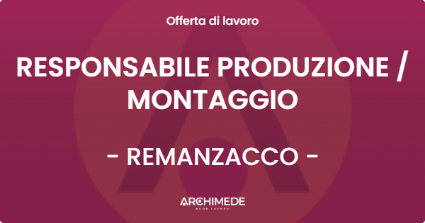 OFFERTA LAVORO - RESPONSABILE PRODUZIONE / MONTAGGIO - REMANZACCO (UD)