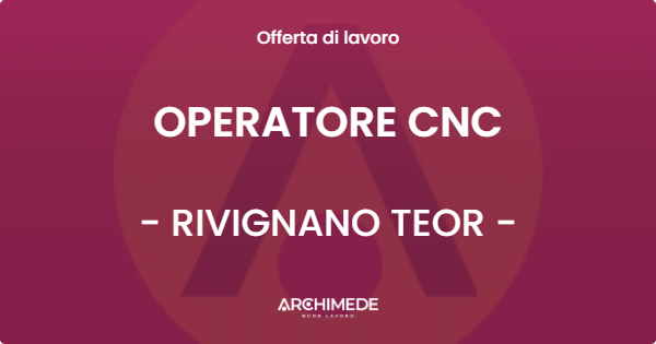 OFFERTA LAVORO - OPERATORE CNC - RIVIGNANO TEOR