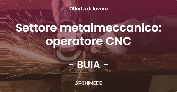 OFFERTA LAVORO - Settore metalmeccanico: operatore CNC - BUIA