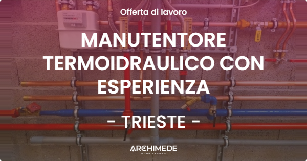 OFFERTA LAVORO - MANUTENTORE TERMOIDRAULICO CON ESPERIENZA - TRIESTE