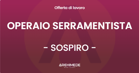 OFFERTA LAVORO - OPERAIO SERRAMENTISTA - SOSPIRO