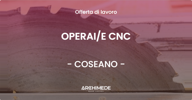 OFFERTA LAVORO - OPERAI/E CNC - COSEANO (UD)