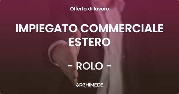 OFFERTA LAVORO - IMPIEGATO COMMERCIALE ESTERO - ROLO