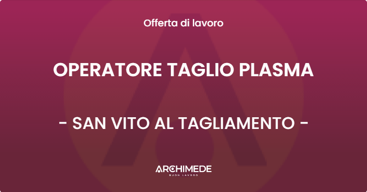 OFFERTA LAVORO - OPERATORE TAGLIO PLASMA - SAN VITO AL TAGLIAMENTO