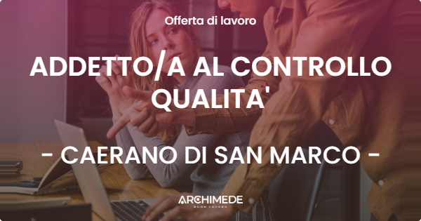 OFFERTA LAVORO - ADDETTOA AL CONTROLLO QUALITA' - CAERANO DI SAN MARCO