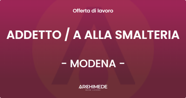 OFFERTA LAVORO - ADDETTO  A ALLA SMALTERIA - MODENA