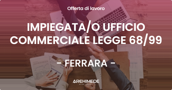 OFFERTA LAVORO - IMPIEGATAO UFFICIO COMMERCIALE LEGGE 6899 - FERRARA