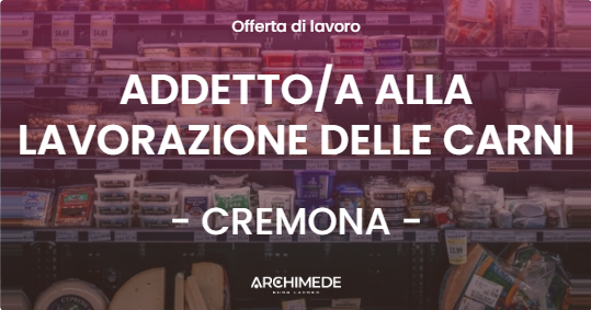 OFFERTA LAVORO - ADDETTOA ALLA LAVORAZIONE DELLE CARNI - CREMONA