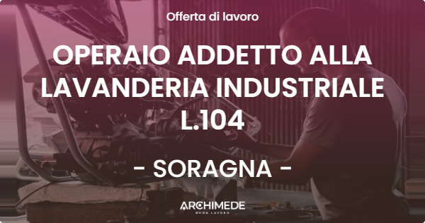 OFFERTA LAVORO - OPERAIO ADDETTO ALLA LAVANDERIA INDUSTRIALE L.104 - SORAGNA