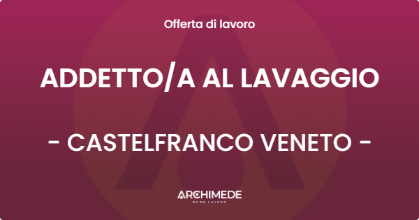 OFFERTA LAVORO - ADDETTOA AL LAVAGGIO - CASTELFRANCO VENETO