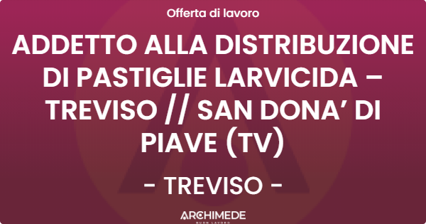 OFFERTA LAVORO - ADDETTO ALLA DISTRIBUZIONE DI PASTIGLIE LARVICIDA – TREVISO  SAN DONA’ DI PIAVE (TV) - TREVISO