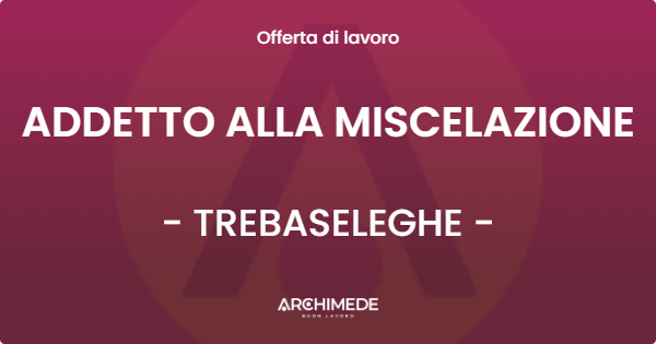 OFFERTA LAVORO - ADDETTO ALLA MISCELAZIONE - TREBASELEGHE