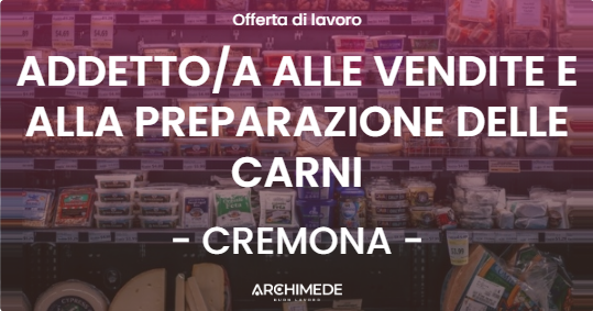 OFFERTA LAVORO - ADDETTOA ALLE VENDITE E ALLA PREPARAZIONE DELLE CARNI - CREMONA