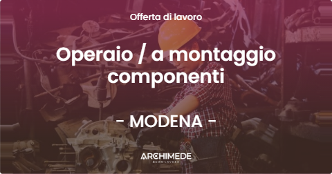 OFFERTA LAVORO - Operaio  a montaggio componenti - MODENA