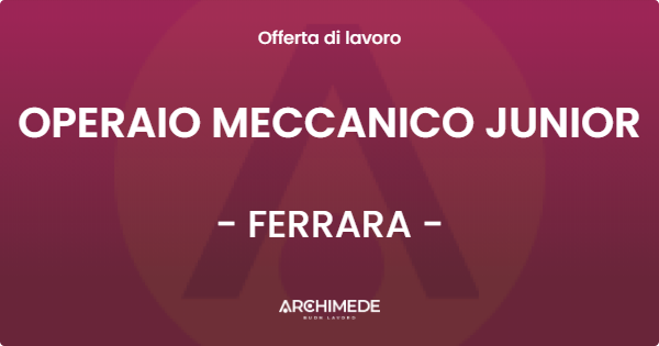 OFFERTA LAVORO - OPERAIO MECCANICO JUNIOR - FERRARA