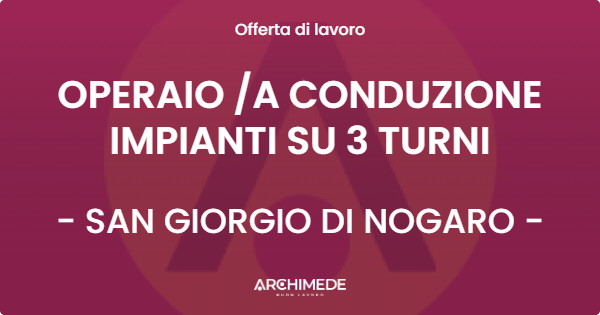 OFFERTA LAVORO - OPERAIO A CONDUZIONE IMPIANTI SU 3 TURNI - SAN GIORGIO DI NOGARO