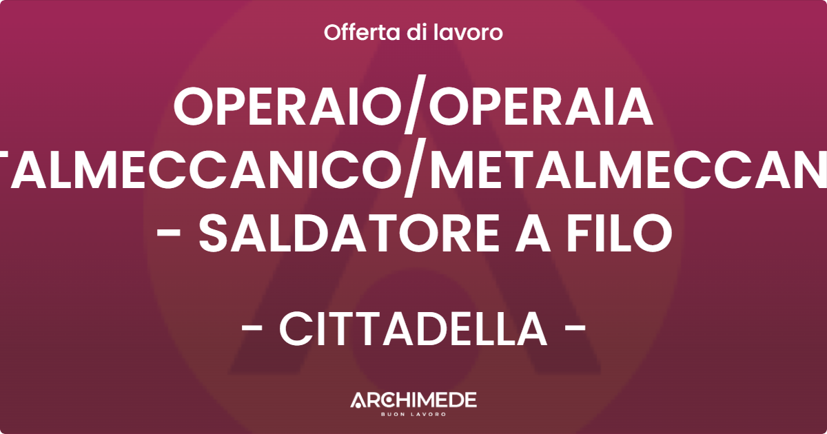 OFFERTA LAVORO - OPERAIO/OPERAIA METALMECCANICO/METALMECCANICA - SALDATORE A FILO - CITTADELLA (PD)