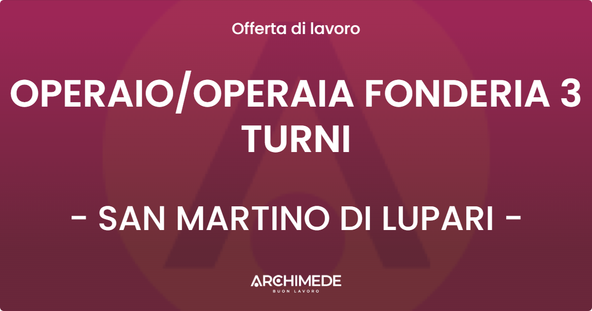OFFERTA LAVORO - OPERAIO/OPERAIA FONDERIA 3 TURNI - SAN MARTINO DI LUPARI (PD)