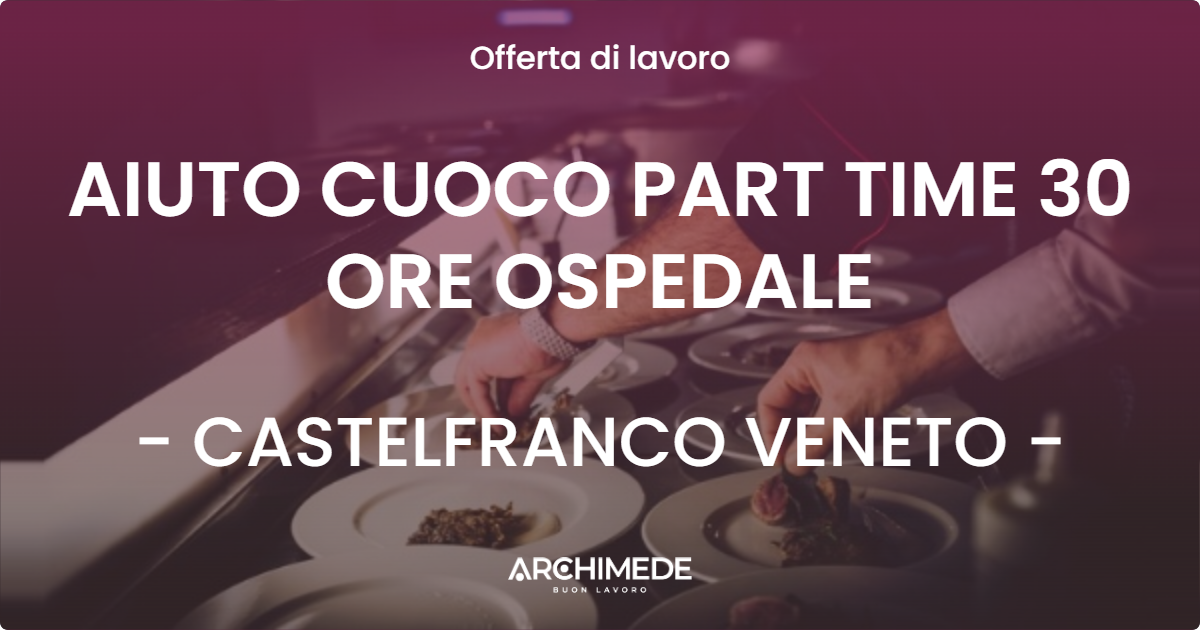 OFFERTA LAVORO - AIUTO CUOCO PART TIME 30 ORE OSPEDALE - CASTELFRANCO VENETO (TV)