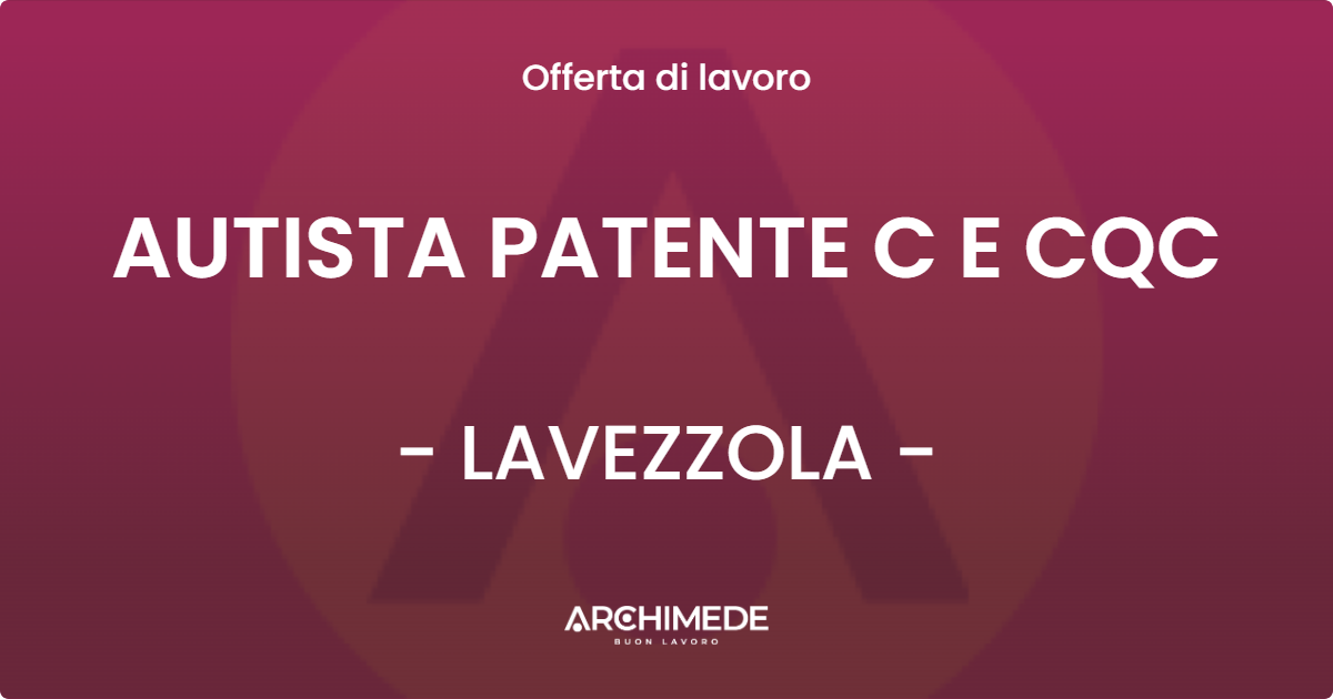 OFFERTA LAVORO - AUTISTA PATENTE C E CQC - LAVEZZOLA (RA)