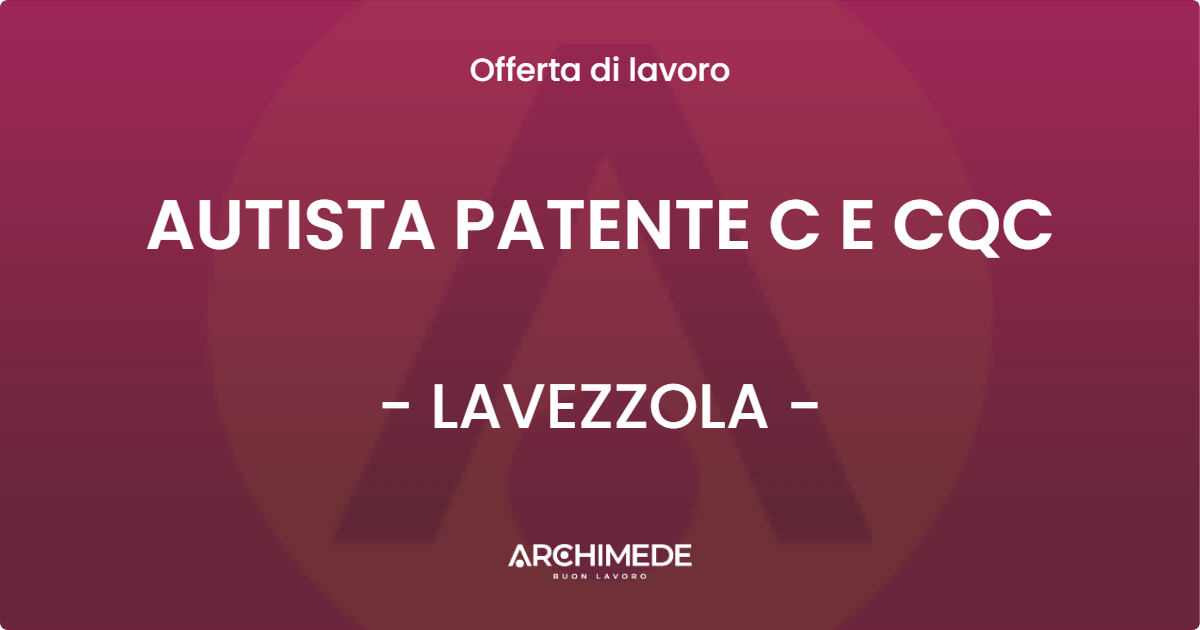 OFFERTA LAVORO - AUTISTA PATENTE C E CQC - LAVEZZOLA (RA)