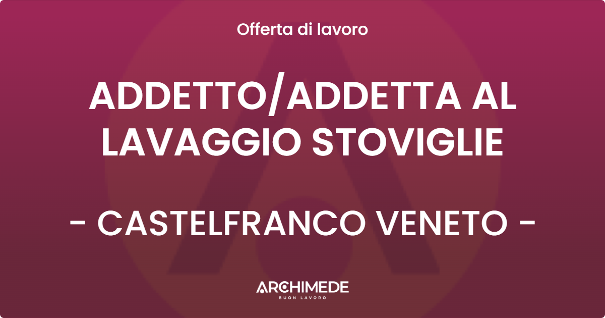 OFFERTA LAVORO - ADDETTO/ADDETTA AL LAVAGGIO STOVIGLIE - CASTELFRANCO VENETO (TV)