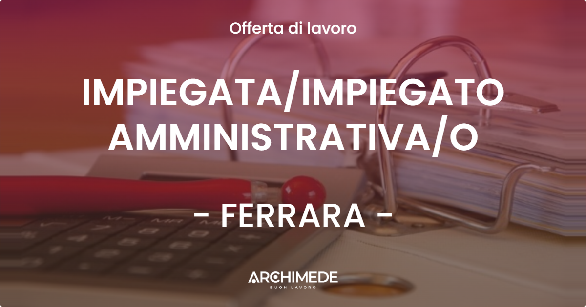 OFFERTA LAVORO - IMPIEGATAIMPIEGATO AMMINISTRATIVAO - FERRARA