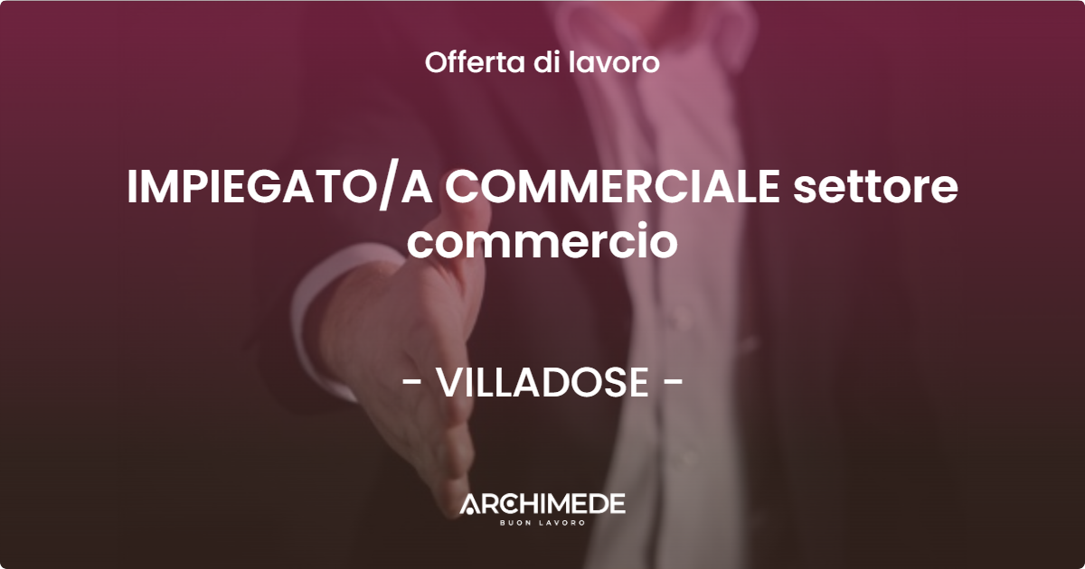 OFFERTA LAVORO - IMPIEGATO/A COMMERCIALE settore commercio - VILLADOSE (RO)
