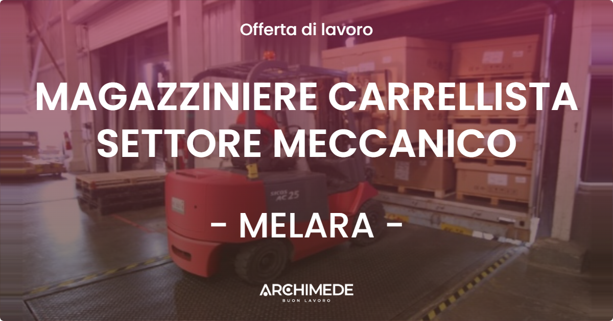 OFFERTA LAVORO - MAGAZZINIERE CARRELLISTA SETTORE MECCANICO - MELARA (RO)