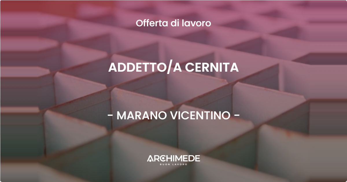 OFFERTA LAVORO - ADDETTO/A CERNITA - MARANO VICENTINO (VI)