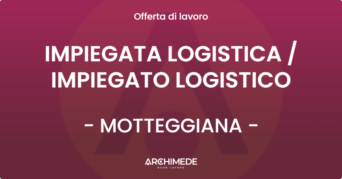 OFFERTA LAVORO - IMPIEGATA LOGISTICA  IMPIEGATO LOGISTICO - MOTTEGGIANA
