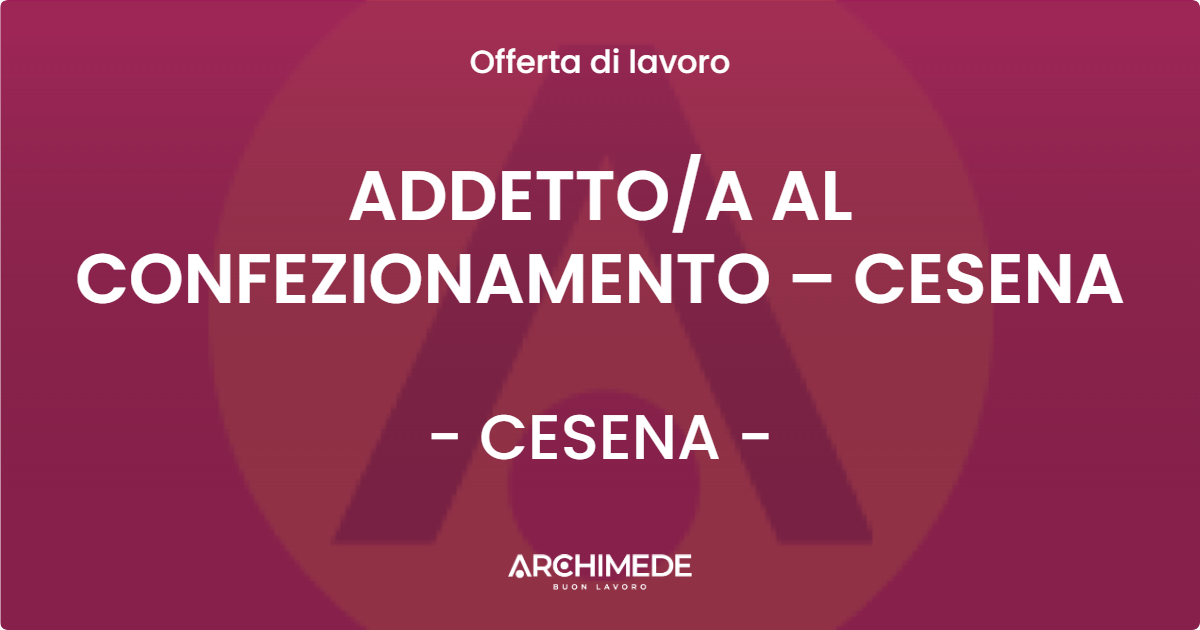 OFFERTA LAVORO - ADDETTO/A AL CONFEZIONAMENTO – CESENA - CESENA (FC)