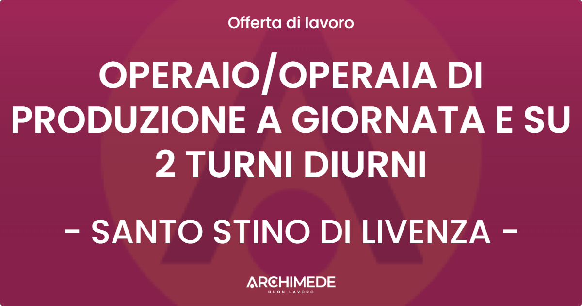 OFFERTA LAVORO - OPERAIO/OPERAIA DI PRODUZIONE A GIORNATA E SU 2 TURNI DIURNI - SANTO STINO DI LIVENZA (VE)
