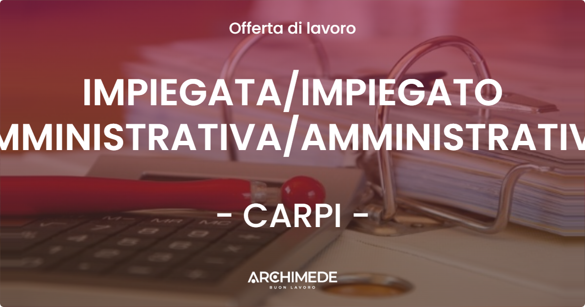 OFFERTA LAVORO - IMPIEGATA/IMPIEGATO AMMINISTRATIVA/AMMINISTRATIVO - CARPI (MO)