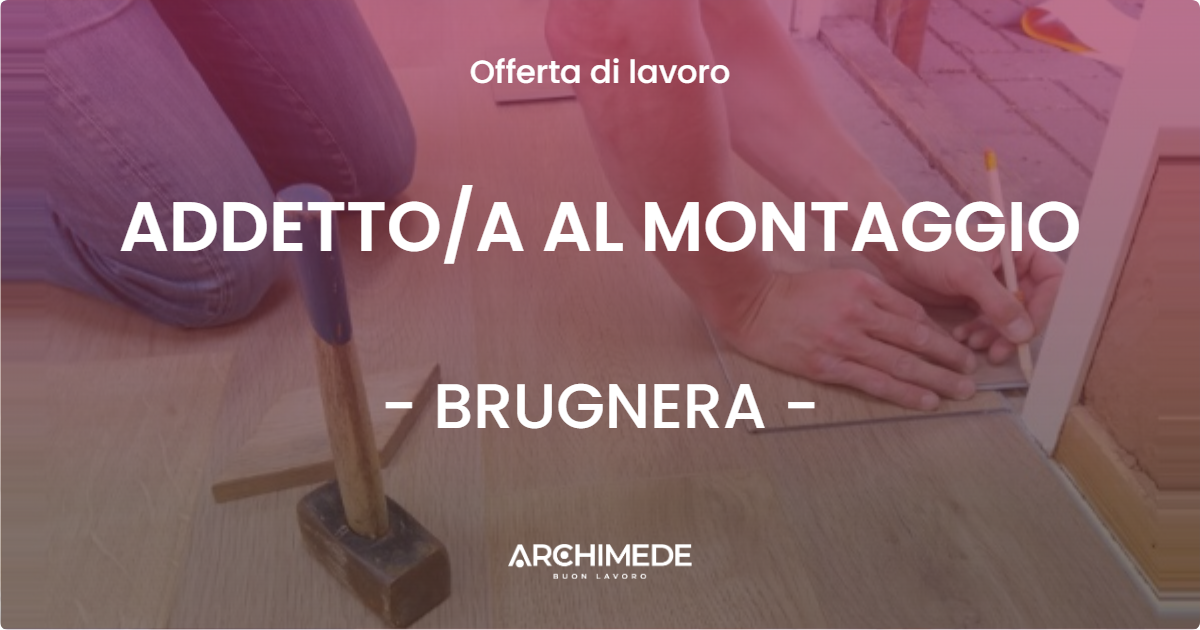 OFFERTA LAVORO - ADDETTO/A AL MONTAGGIO - BRUGNERA (PN)