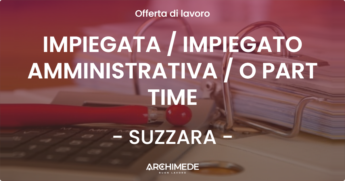 OFFERTA LAVORO - IMPIEGATA  IMPIEGATO AMMINISTRATIVA  O PART TIME - SUZZARA